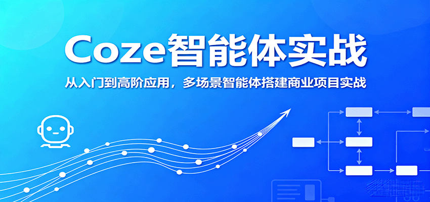 Coze智能体实战 从入门到高阶 商业项目实战搭建指南-九零创业网