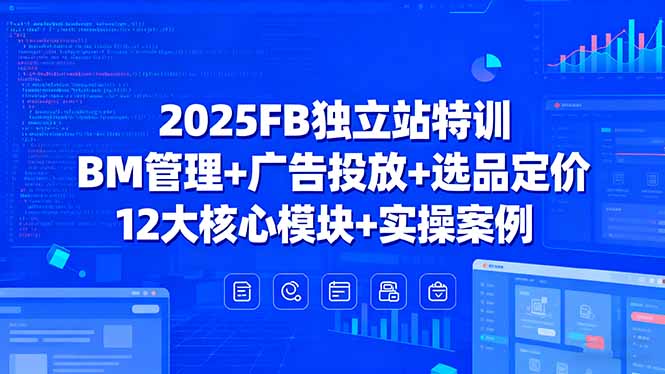 2025FB独立站特训 BM全攻略 广告选品定价 12模块实操揭秘-九零创业网