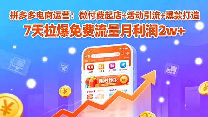 7日拼多多微付费起店 活动引流爆款 月赚2万+流量翻倍秘籍-九零创业网