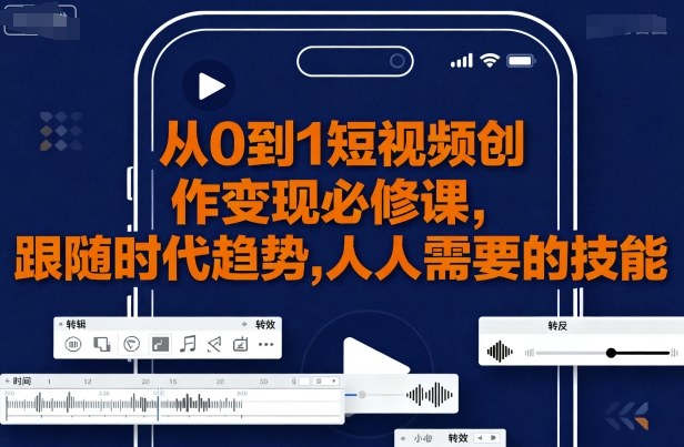 短视频创作变现新风口 从0到1 掌握时代必备技能-九零创业网
