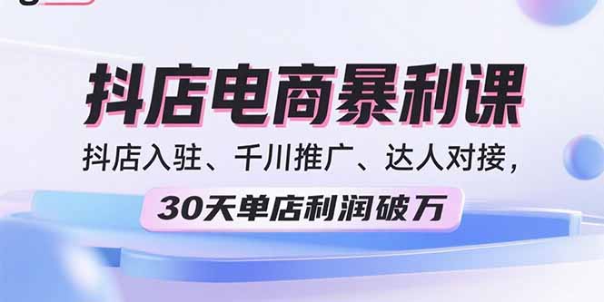 2025抖店电商速成 30天破万利润 入驻+推广+达人全攻略-九零创业网