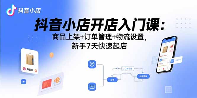 抖音小店新手7天速成 上架 订单 物流全攻略-九零创业网