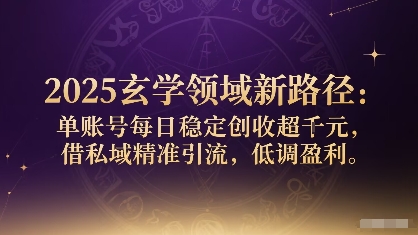 2025玄学新攻略 单号日入千 私域引流 隐秘盈利术-九零创业网