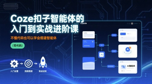 零基础入门 轻松搭建Coze扣子智能体实战课-九零创业网