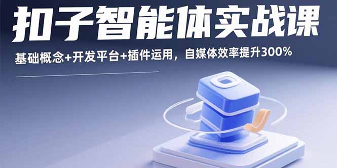 扣子智能体实战课 基础+平台+插件 自媒体效率翻三倍-九零创业网