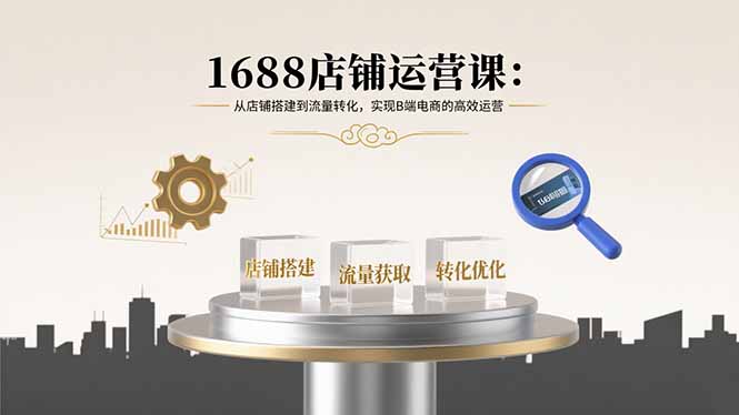 B端电商运营全攻略 1688店铺搭建与流量转化技巧-九零创业网