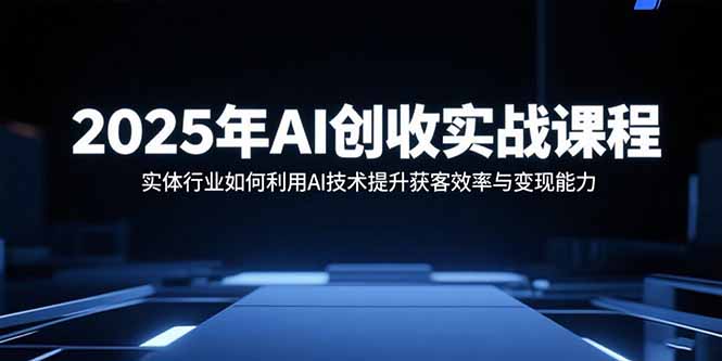 2025AI实战 实体行业AI赋能 高效获客与变现新策略-九零创业网