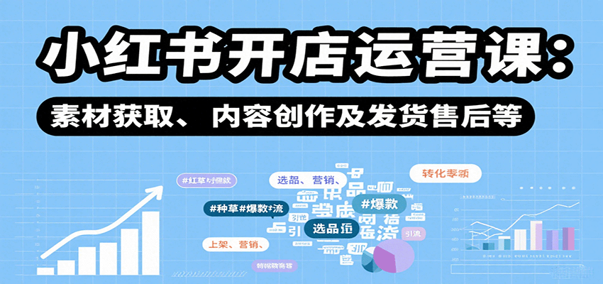 小红书开店全攻略 选品上架 营销素材 内容创作 发货售后一步到位-九零创业网