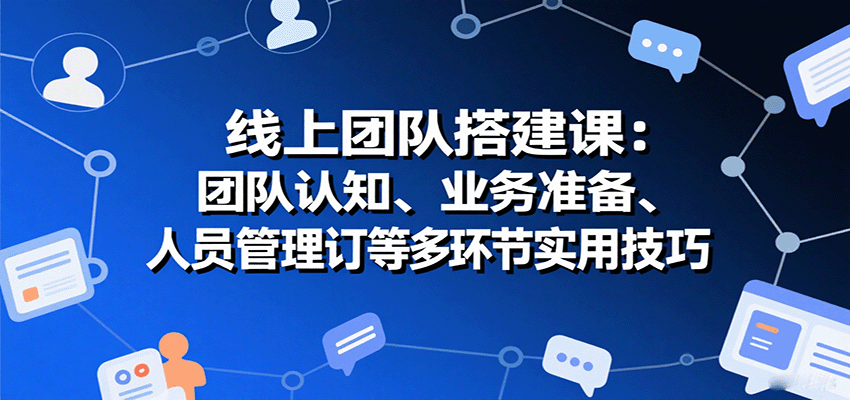 线上团队搭建全攻略 认知 准备 管理 协议 一课掌握-九零创业网