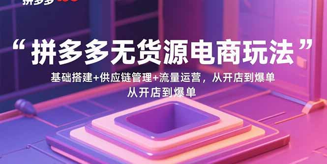 拼多多无货源电商 从开店到爆单 三步玩转供应链与流量-九零创业网