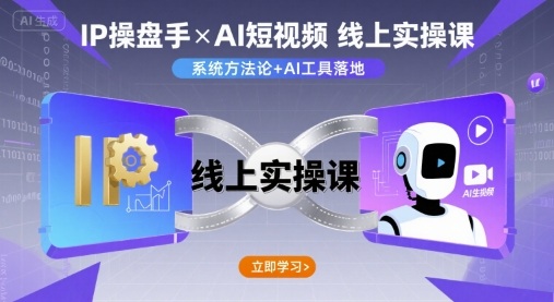 IP操盘手实操课+AI短视频课 双管齐下学运营-九零创业网