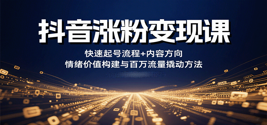 抖音涨粉变现速成 快速起号+内容策略+情绪引爆百万流-九零创业网