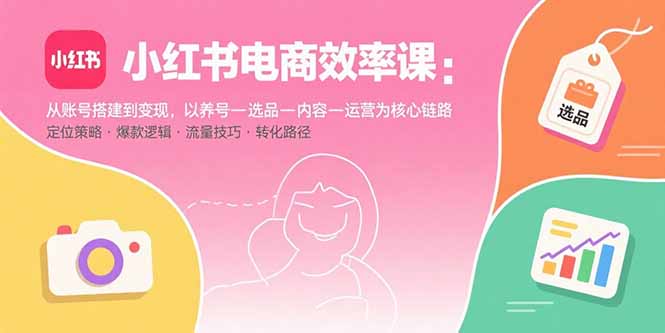 小红书电商高效指南 养号选品 内容运营 变现一步到位