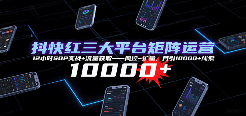 抖快红矩阵12小时SOP 月增万线索流量管控攻略