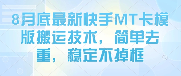 快手MT卡模版8月底新去重技术 稳定搬运不掉框