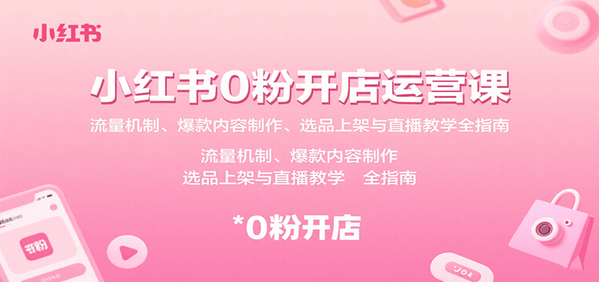 小红书0粉开店全攻略 流量 爆款 选品 直播教学秘籍-九零创业网