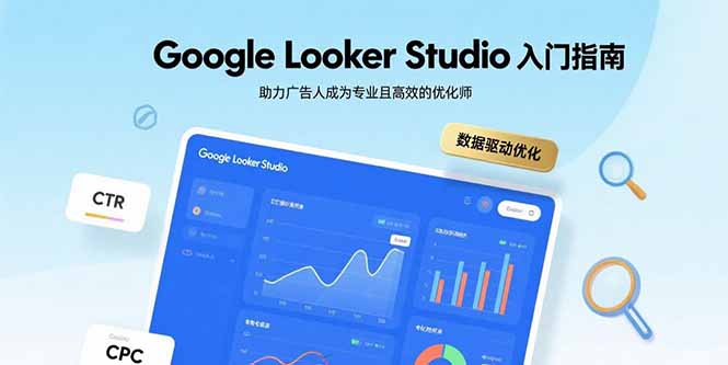 Google Looker Studio入门速成 助你高效广告优化一臂之力