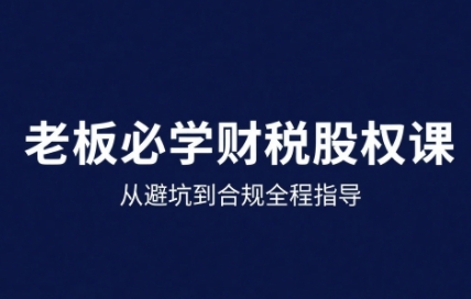 企业财税股权25年实战课 避坑合规全程护航-九零创业网