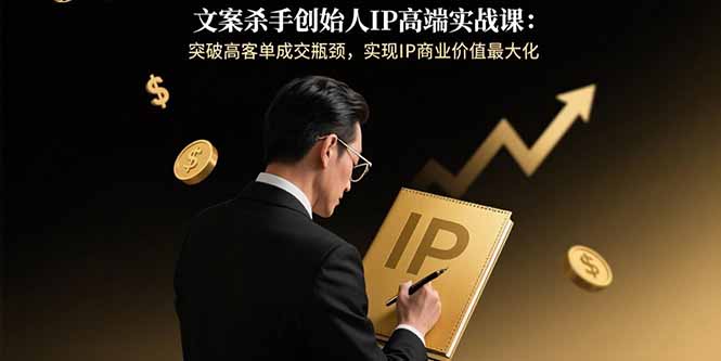 IP商业价值巅峰课 解锁高客单成交 成就文案霸主-九零创业网