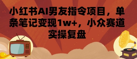 小红书AI男友项目复盘 单笔记变现 小众赛道新突破-九零创业网