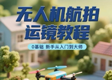 无人机航拍运镜入门到精通 新手速成大师之路-九零创业网