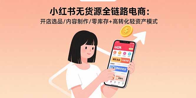 小红书无货源电商 全链路轻资产 选品制内容 高转化开店攻略