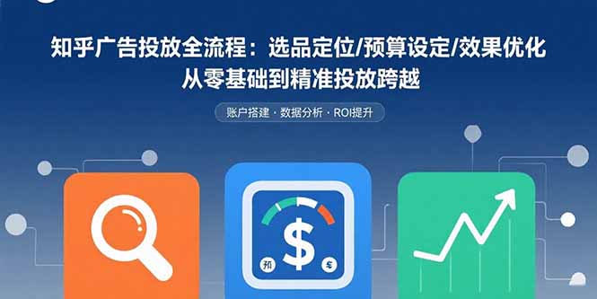 从零到精准 知乎广告投放全攻略 效果优化一步到位