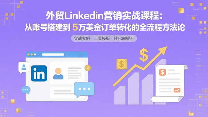 外贸LinkedIn营销全流程 搭建账号至5万美金订单转化技巧-九零创业网
