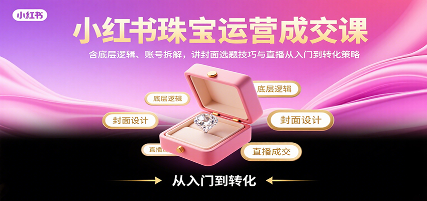 小红书珠宝运营成交秘籍 账号解析+直播转化攻略