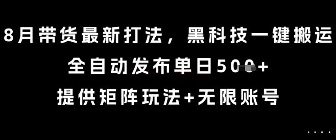 8月黑科技带货新法 全自动发布 矩阵无限账号攻略