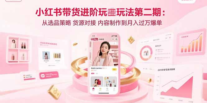 小红书带货进阶攻略 选品 货源 内容制胜 月入过万-九零创业网