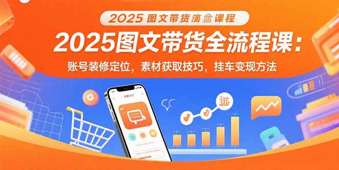 2025图文带货全攻略 账号定位 素材技巧 挂车变现一网打尽-九零创业网