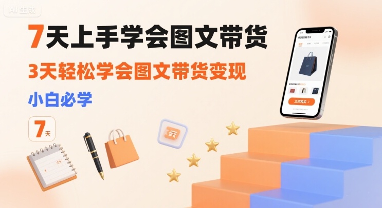 7天图文带货入门 3天变现技巧 小白速成攻略-九零创业网