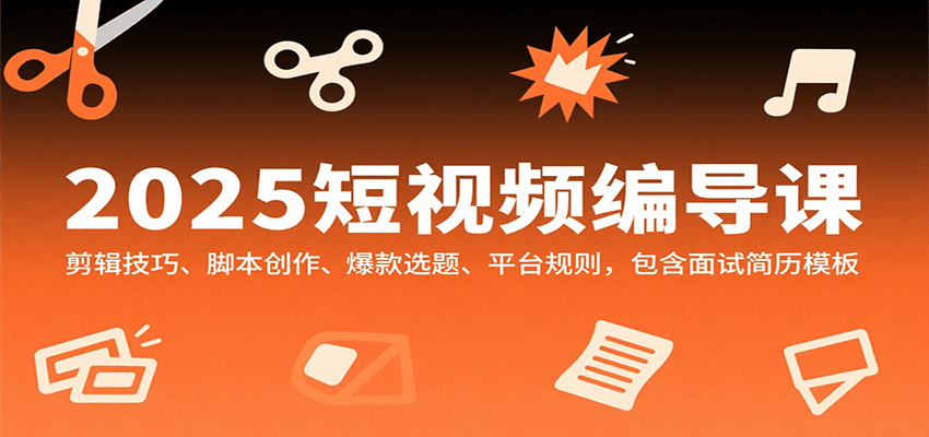 2025短视频编导课 剪辑秘籍+爆款脚本+平台攻略 简历模板附-九零创业网
