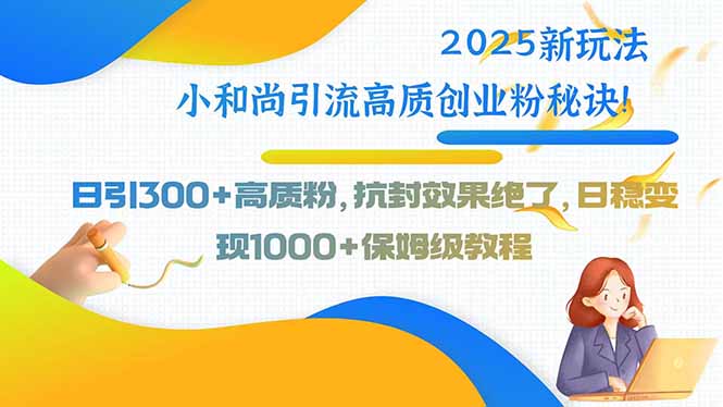 2025新玩法 小和尚引流秘籍 日增300+优质粉 抗封绝招-九零创业网