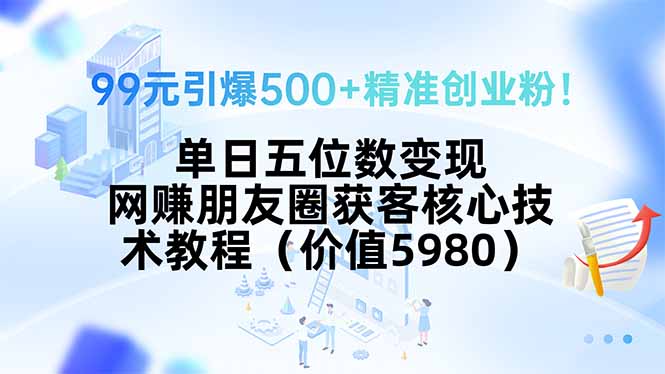 99元吸粉500+ 日赚五万 揭秘朋友圈精准获客术
