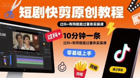 10分钟短剧快剪教程 抖+薯条同框实操 轻松过审攻略