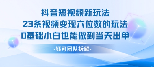 抖音新玩法 小白速成 23视频变现六位数