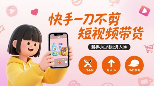 快手一刀不剪带货 小白轻松月入8k 短视频赚钱新捷径-九零创业网