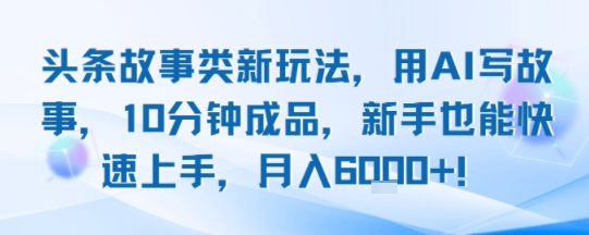 AI速成秘籍 10分钟打造头条故事 月入6K+新篇章-九零创业网