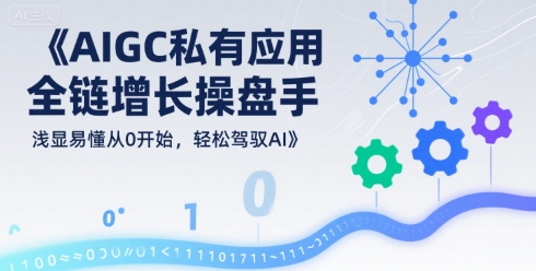 AI全链增长操盘手 从零开始 轻松驾驭AIGC私有化应用-九零创业网