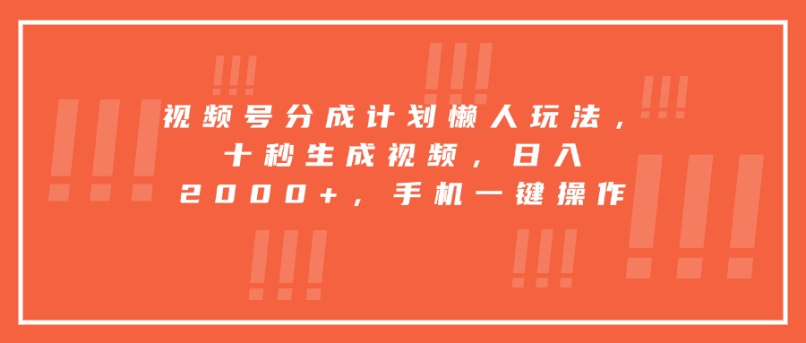 视频号懒人分成法 10秒视频日赚2000 手机操作轻松赚-九零创业网