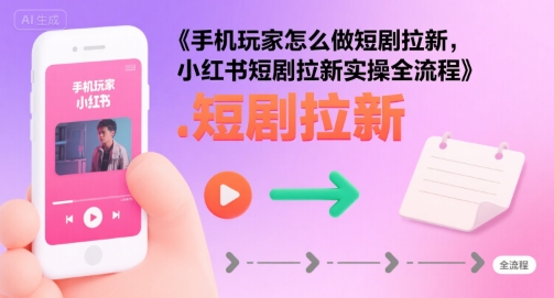 小红书短剧拉新攻略 手机玩家必看全流程揭秘-九零创业网