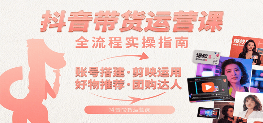 抖音带货达人速成指南 账号搭建+剪映技巧+好物团购全解析-九零创业网