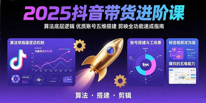 2025抖音带货课 揭秘算法 打造优质账号 剪映高效使用-九零创业网