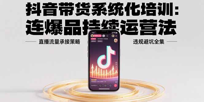 抖音带货全攻略 爆品运营+直播引流+合规避雷术-九零创业网