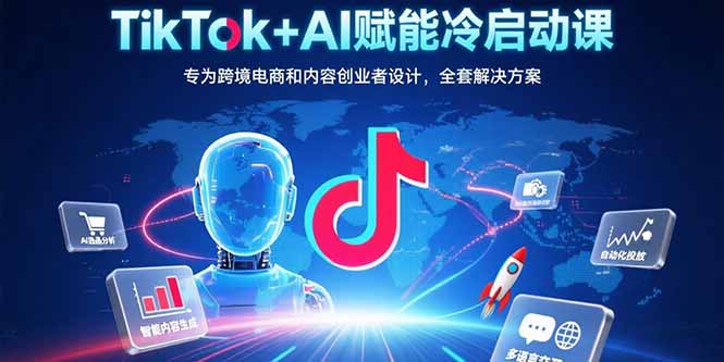 TikTok+AI冷启动课 跨境电商&内容创业全攻略-九零创业网