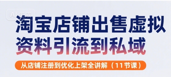 淘宝店铺虚拟资料引流私域全攻略 11节课轻松上手-九零创业网
