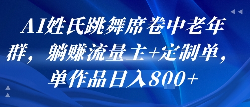 AI姓氏舞热中老年圈 定制单日入8万 躺赚流量新风口