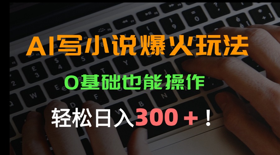 AI创作新潮流 小白日赚300+ 一键玩转小说界-九零创业网